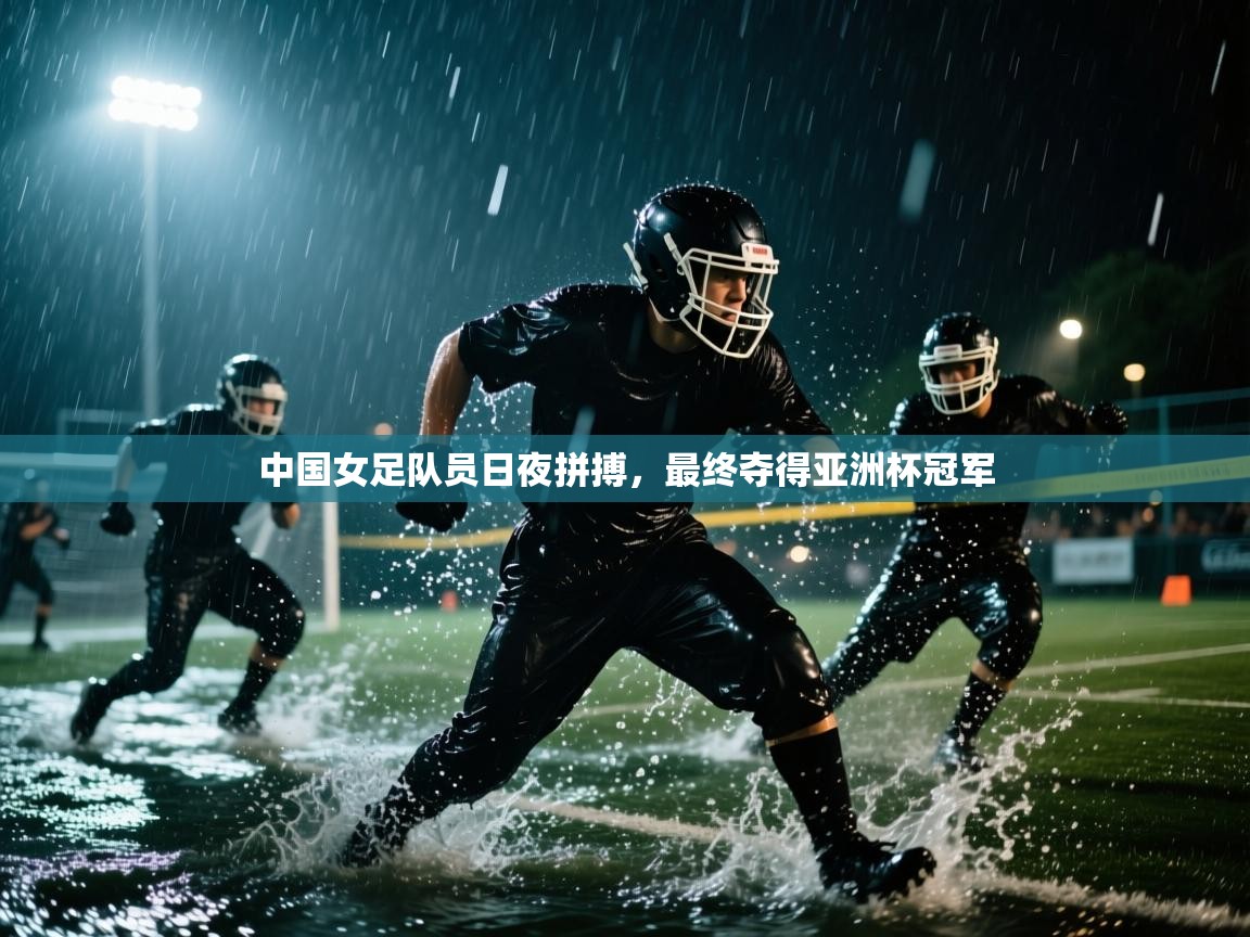 中国女足队员日夜拼搏，最终夺得亚洲杯冠军  第2张