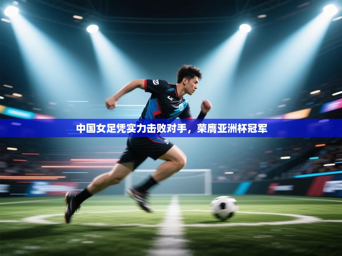 中国女足凭实力击败对手,荣膺亚洲杯冠军 第1张