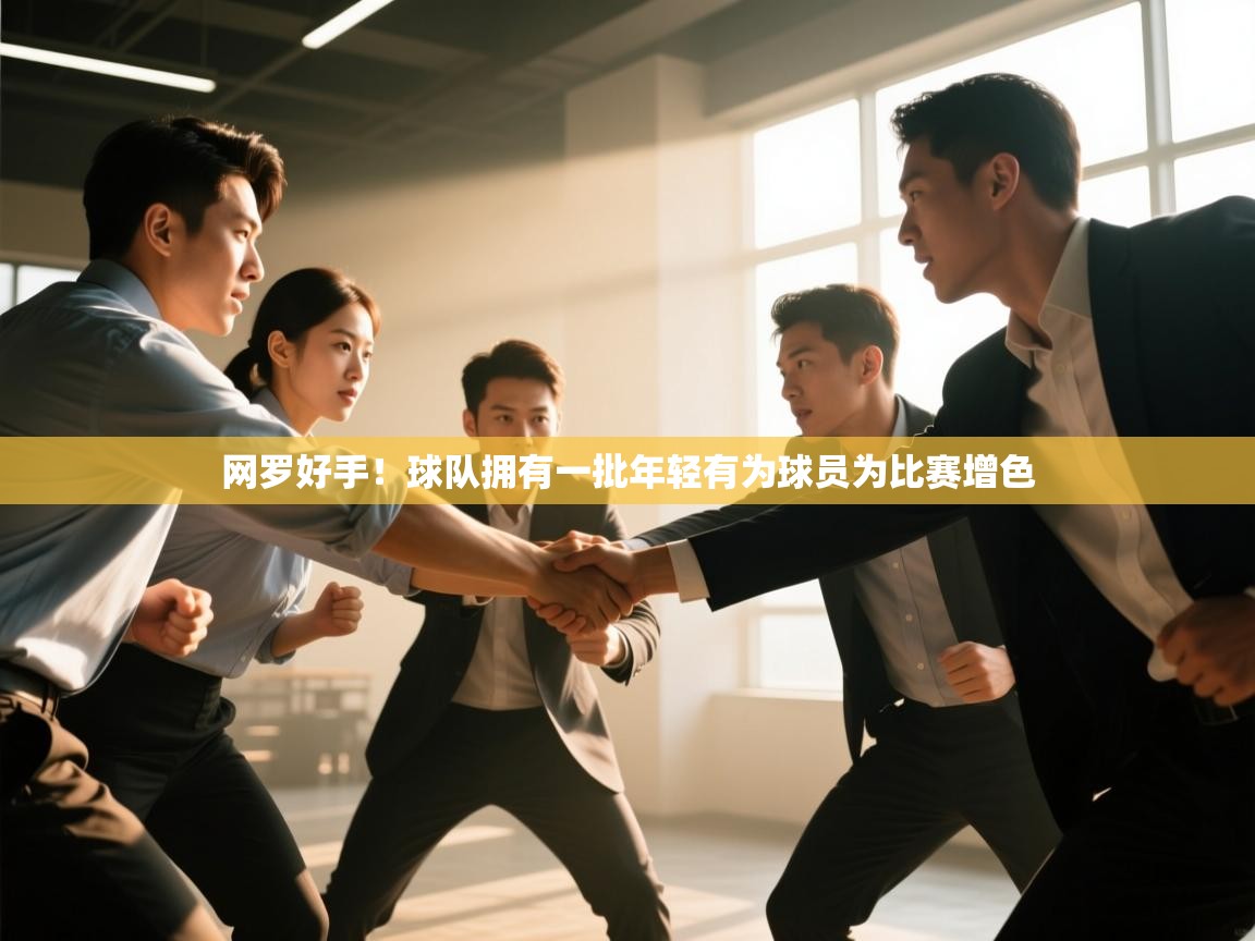 网罗好手！球队拥有一批年轻有为球员为比赛增色  第1张